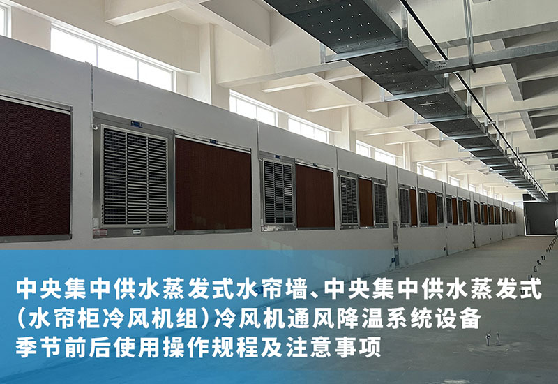 中央集中供水蒸发式水帘墙、中央集中供水蒸发式(水帘柜冷风机组)冷风机通风降温系统设备季节前后使用操作规程及注意事项
